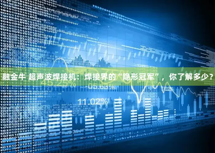 融金牛 超声波焊接机：焊接界的“隐形冠军”，你了解多少？