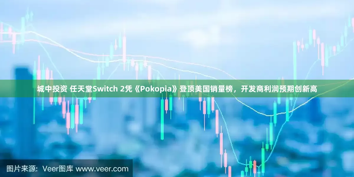 城中投资 任天堂Switch 2凭《Pokopia》登顶美国销量榜，开发商利润预期创新高