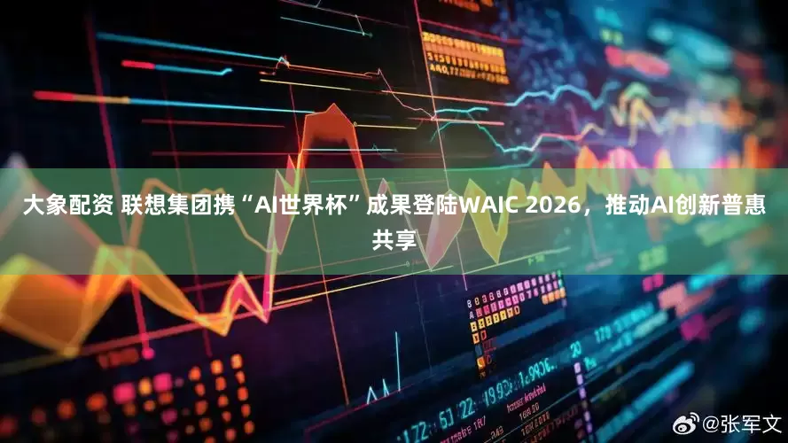 大象配资 联想集团携“AI世界杯”成果登陆WAIC 2026，推动AI创新普惠共享