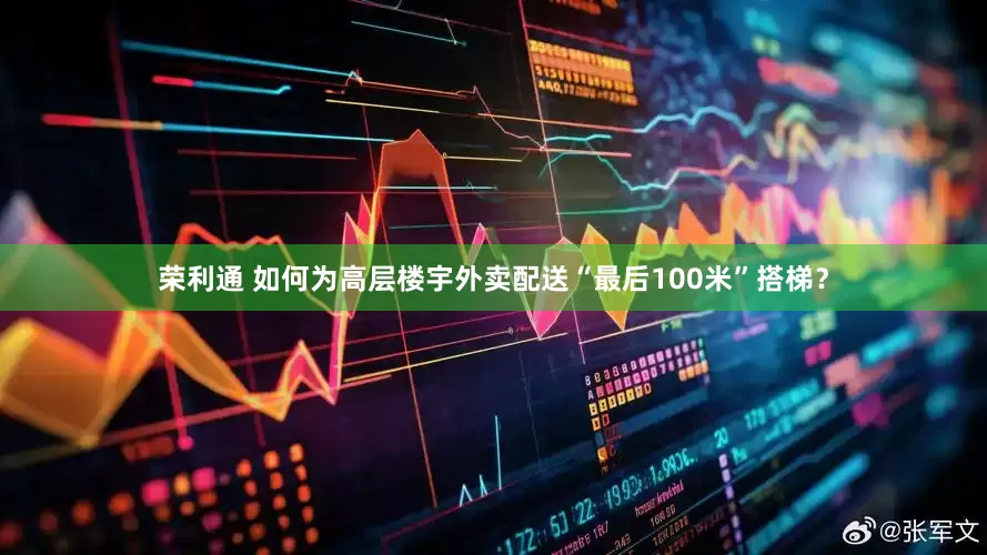 荣利通 如何为高层楼宇外卖配送“最后100米”搭梯？